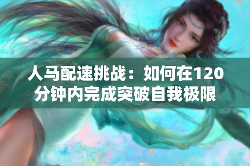 人马配速挑战：如何在120分钟内完成突破自我极限