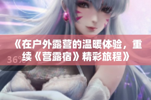 《在户外露营的温暖体验，重续《营露宿》精彩旅程》