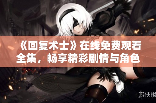 《回复术士》在线免费观看全集，畅享精彩剧情与角色发展