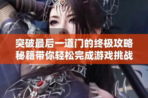 突破最后一道门的终极攻略秘籍带你轻松完成游戏挑战