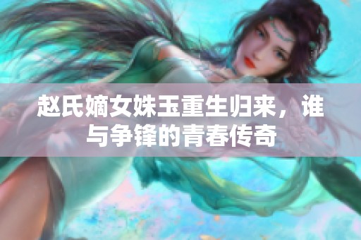 赵氏嫡女姝玉重生归来，谁与争锋的青春传奇