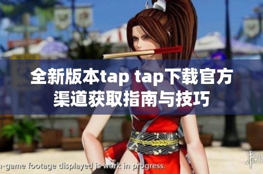 全新版本tap tap下载官方渠道获取指南与技巧