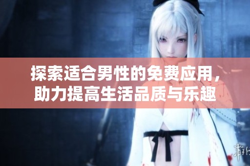 探索适合男性的免费应用，助力提高生活品质与乐趣