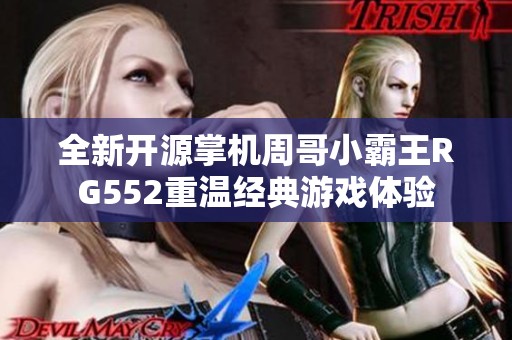 全新开源掌机周哥小霸王RG552重温经典游戏体验