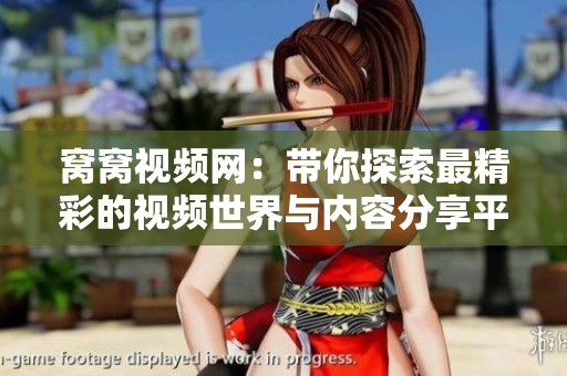 窝窝视频网：带你探索最精彩的视频世界与内容分享平台