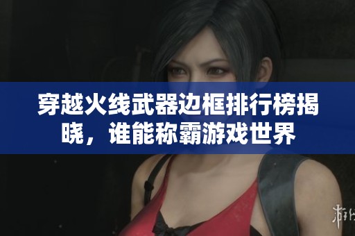 穿越火线武器边框排行榜揭晓，谁能称霸游戏世界