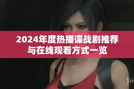 2024年度热播谍战剧推荐与在线观看方式一览