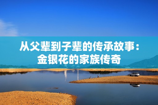 从父辈到子辈的传承故事：金银花的家族传奇