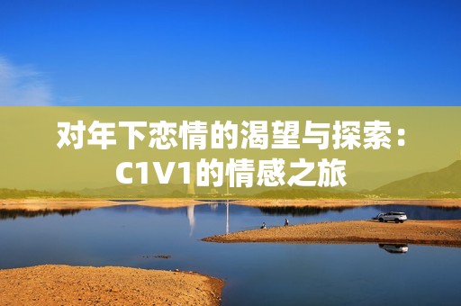 对年下恋情的渴望与探索：C1V1的情感之旅
