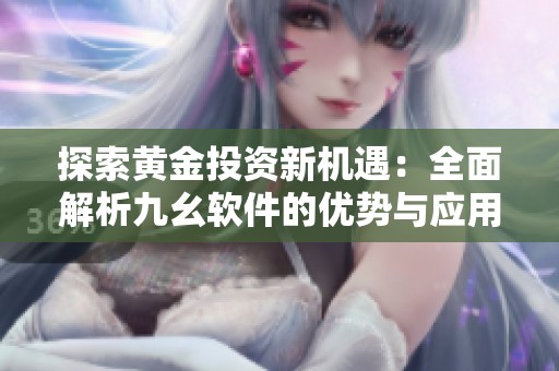 探索黄金投资新机遇：全面解析九幺软件的优势与应用