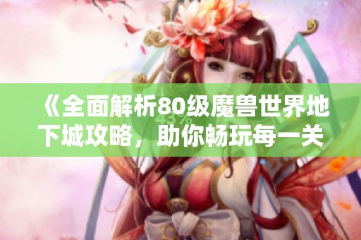 《全面解析80级魔兽世界地下城攻略，助你畅玩每一关！》