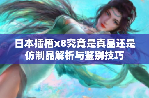 日本插槽x8究竟是真品还是仿制品解析与鉴别技巧