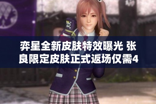 弈星全新皮肤特效曝光 张良限定皮肤正式返场仅需472点券