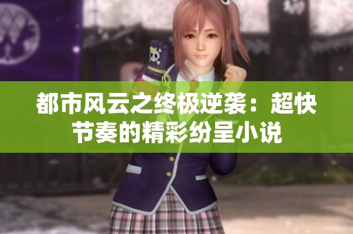 都市风云之终极逆袭：超快节奏的精彩纷呈小说