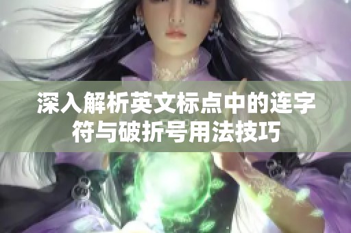 深入解析英文标点中的连字符与破折号用法技巧