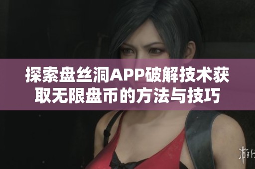 探索盘丝洞APP破解技术获取无限盘币的方法与技巧