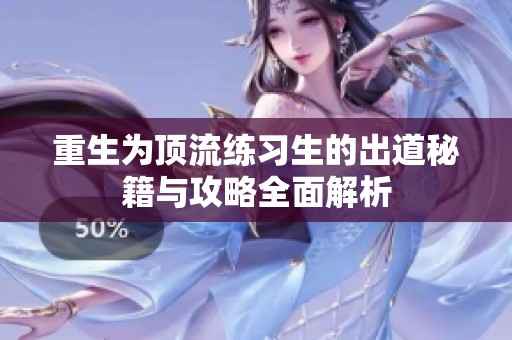 重生为顶流练习生的出道秘籍与攻略全面解析