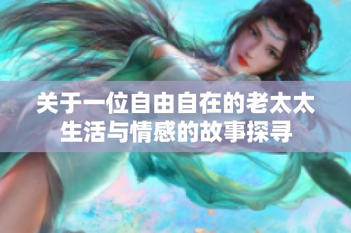 关于一位自由自在的老太太生活与情感的故事探寻