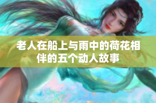老人在船上与雨中的荷花相伴的五个动人故事