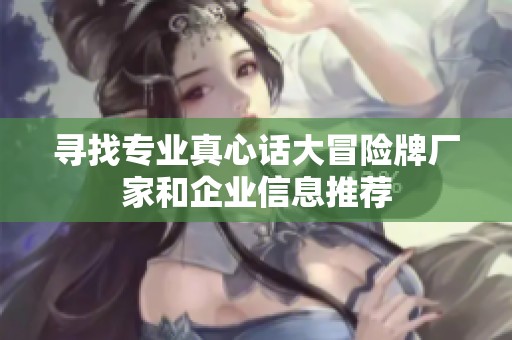 寻找专业真心话大冒险牌厂家和企业信息推荐