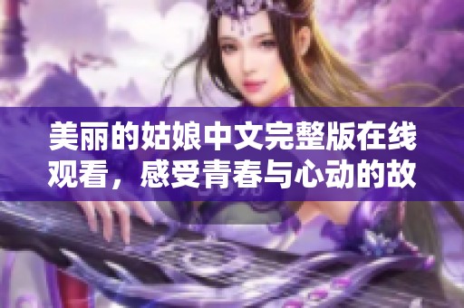 美丽的姑娘中文完整版在线观看，感受青春与心动的故事