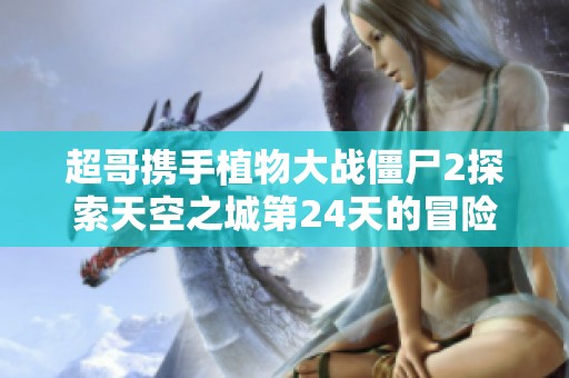 超哥携手植物大战僵尸2探索天空之城第24天的冒险旅程