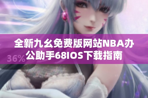 全新九幺免费版网站NBA办公助手68IOS下载指南