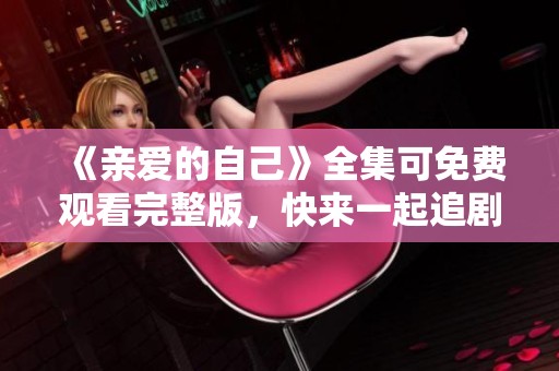 《亲爱的自己》全集可免费观看完整版，快来一起追剧吧