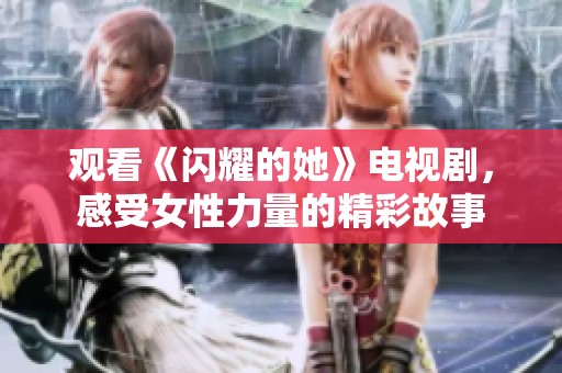 观看《闪耀的她》电视剧，感受女性力量的精彩故事