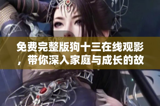 免费完整版狗十三在线观影，带你深入家庭与成长的故事