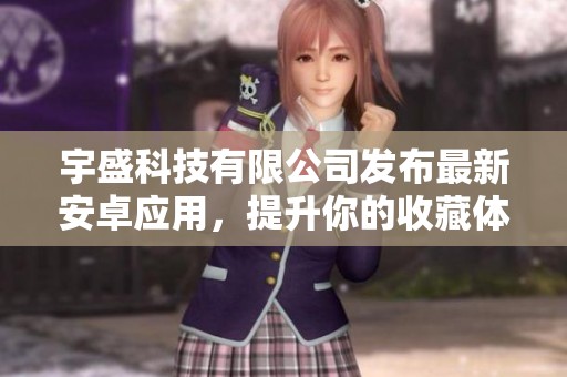 宇盛科技有限公司发布最新安卓应用，提升你的收藏体验