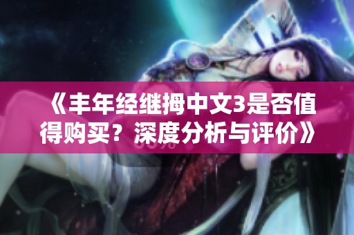 《丰年经继拇中文3是否值得购买？深度分析与评价》