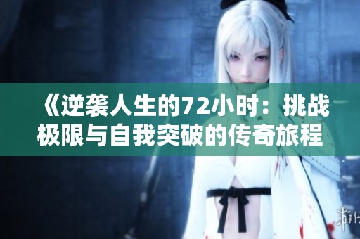 《逆袭人生的72小时：挑战极限与自我突破的传奇旅程》
