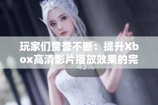 玩家们赞誉不断：提升Xbox高清影片播放效果的完美设置技巧