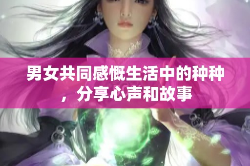 男女共同感慨生活中的种种，分享心声和故事