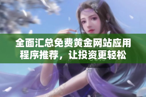 全面汇总免费黄金网站应用程序推荐，让投资更轻松