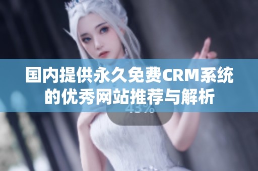 国内提供永久免费CRM系统的优秀网站推荐与解析