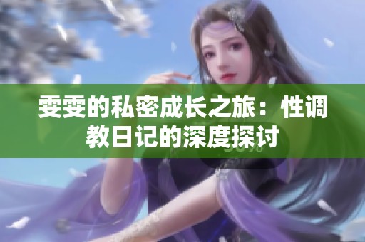 雯雯的私密成长之旅：性调教日记的深度探讨