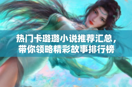 热门卡璐璐小说推荐汇总，带你领略精彩故事排行榜