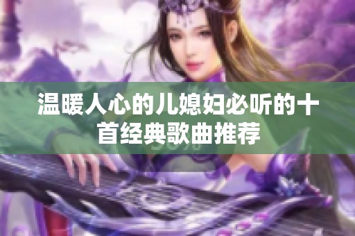 温暖人心的儿媳妇必听的十首经典歌曲推荐