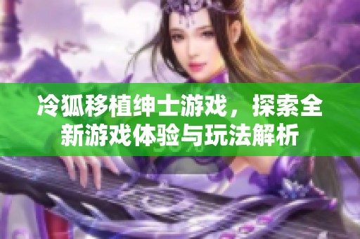 冷狐移植绅士游戏，探索全新游戏体验与玩法解析