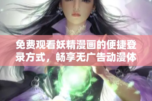 免费观看妖精漫画的便捷登录方式，畅享无广告动漫体验