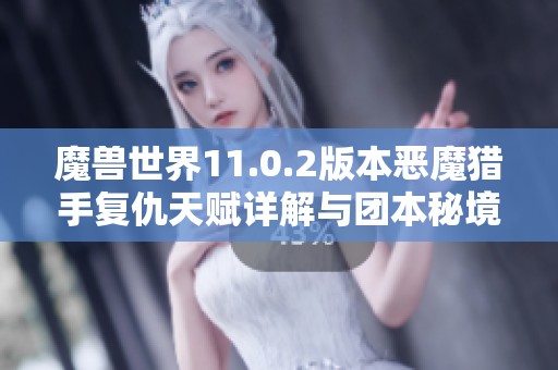 魔兽世界11.0.2版本恶魔猎手复仇天赋详解与团本秘境指南