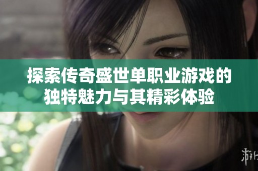 探索传奇盛世单职业游戏的独特魅力与其精彩体验