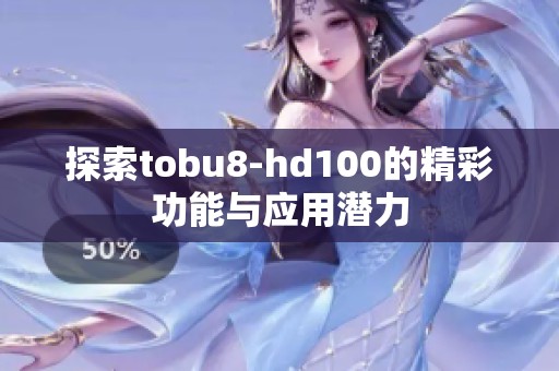 探索tobu8-hd100的精彩功能与应用潜力
