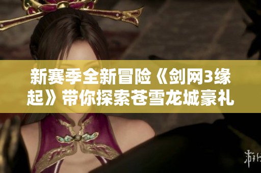 新赛季全新冒险《剑网3缘起》带你探索苍雪龙城豪礼纷呈