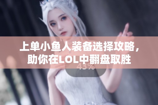 上单小鱼人装备选择攻略，助你在LOL中翻盘取胜