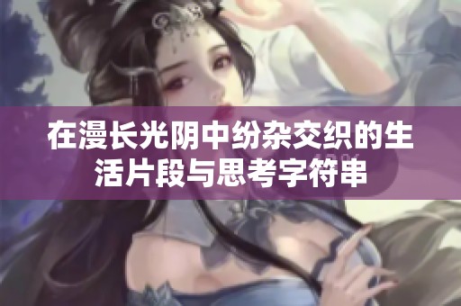 在漫长光阴中纷杂交织的生活片段与思考字符串