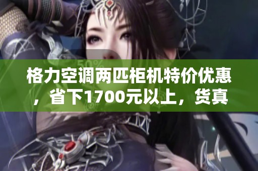 格力空调两匹柜机特价优惠，省下1700元以上，货真价实！