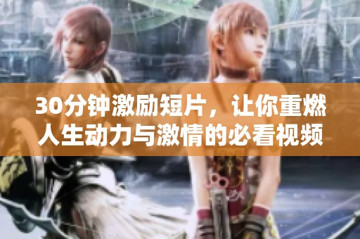 30分钟激励短片，让你重燃人生动力与激情的必看视频